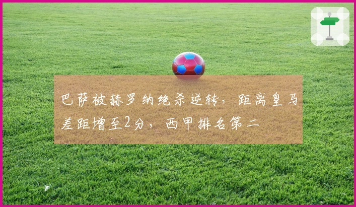 巴萨被赫罗纳绝杀逆转，距离皇马差距增至2分，西甲排名第二