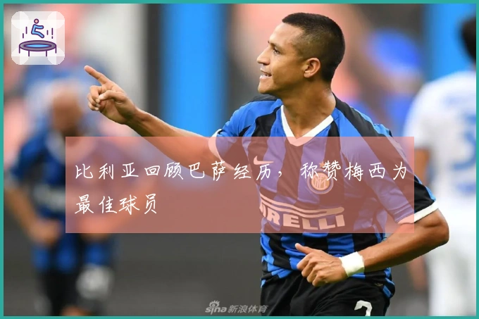 比利亚回顾巴萨经历，称赞梅西为最佳球员