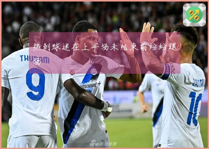 热刺球迷在上半场未结束前纷纷退场