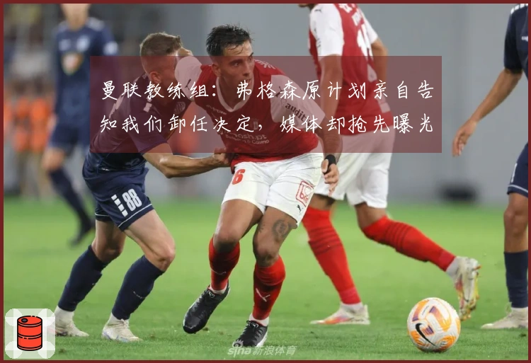 曼联教练组:弗格森原计划亲自告知我们卸任决定,媒体却抢先曝光