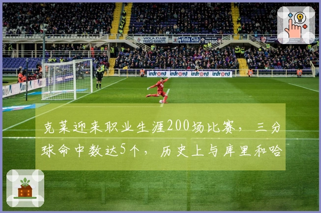 克莱迎来职业生涯200场比赛，三分球命中数达5个，历史上与库里和哈登并列