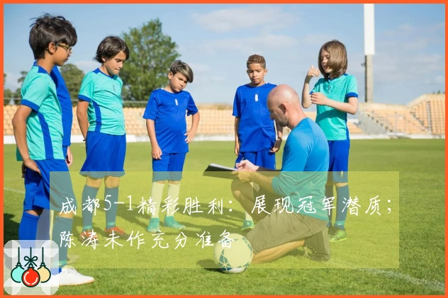 成都5-1精彩胜利：展现冠军潜质；陈涛未作充分准备