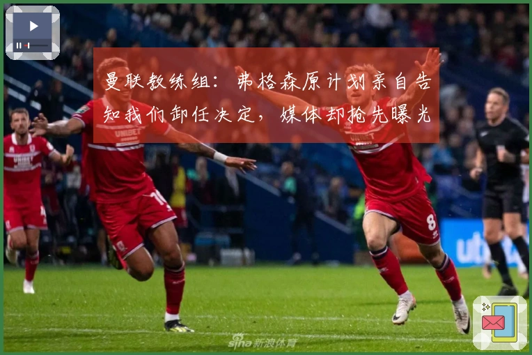 曼联教练组：弗格森原计划亲自告知我们卸任决定，媒体却抢先曝光