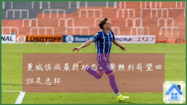 曼城伤病最新动态，奥赖利有望回归足总杯