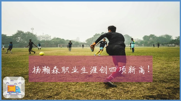 杨瀚森职业生涯创四项新高！