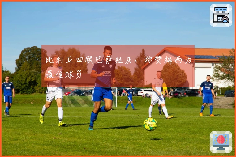 比利亚回顾巴萨经历，称赞梅西为最佳球员