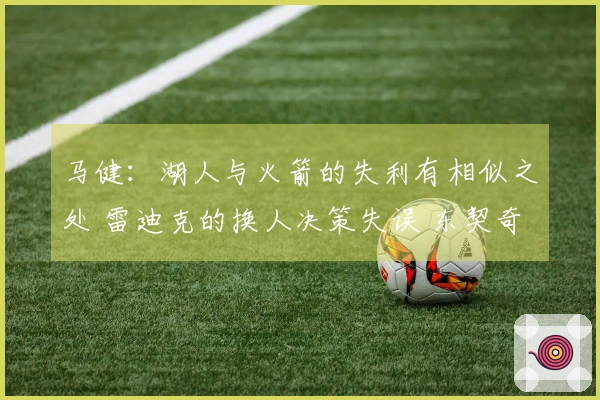 马健：湖人与火箭的失利有相似之处 雷迪克的换人决策失误 东契奇无奈摊手
