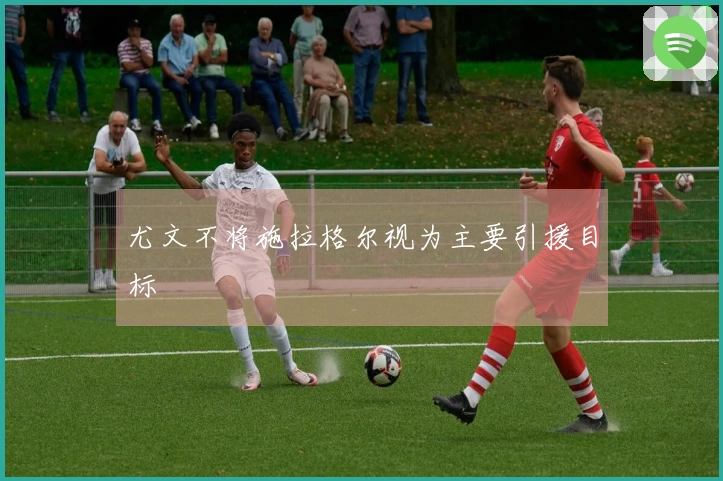 尤文不将施拉格尔视为主要引援目标