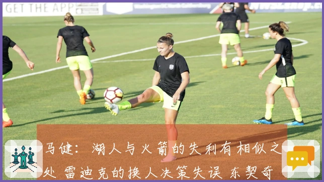 马健：湖人与火箭的失利有相似之处 雷迪克的换人决策失误 东契奇无奈摊手