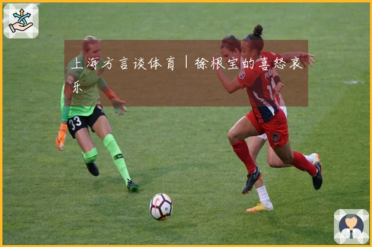 上海方言谈体育｜徐根宝的喜怒哀乐