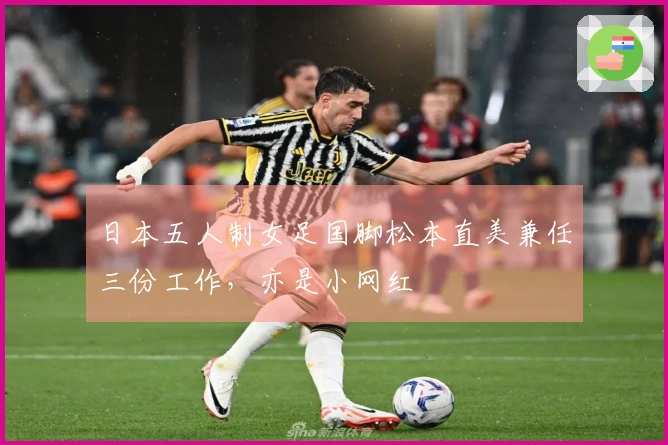 日本五人制女足国脚松本直美兼任三份工作，亦是小网红