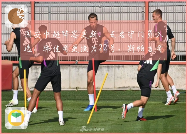 国安中超阵容更新：五名守门员入选，韩佳奇更换为22号，斯帕吉奇缺席